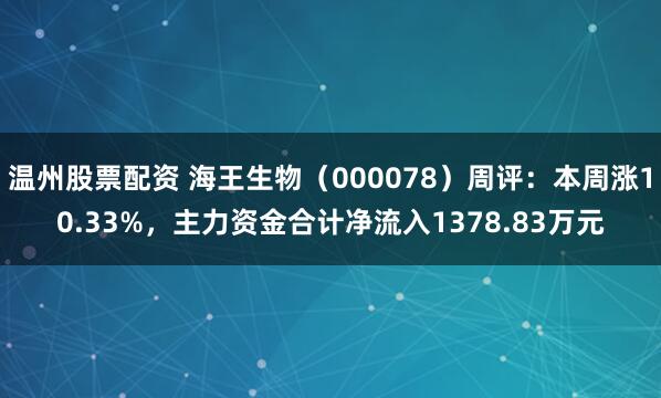 温州股票配资 海王生物（000078）周评：本周涨10.33%，主力资金合计净流入1378.83万元