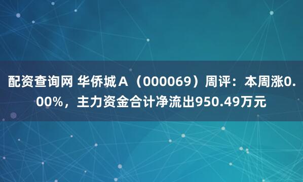 配资查询网 华侨城Ａ（000069）周评：本周涨0.00%，主力资金合计净流出950.49万元
