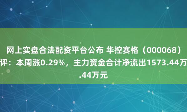 网上实盘合法配资平台公布 华控赛格（000068）周评：本周涨0.29%，主力资金合计净流出1573.44万元