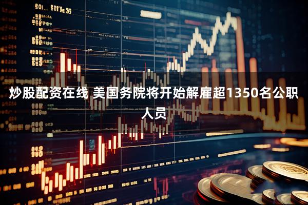 炒股配资在线 美国务院将开始解雇超1350名公职人员