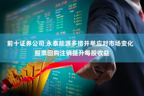 前十证券公司 永泰能源多措并举应对市场变化  股票回购注销提升每股收益
