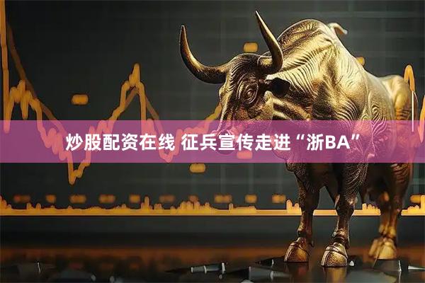 炒股配资在线 征兵宣传走进“浙BA”