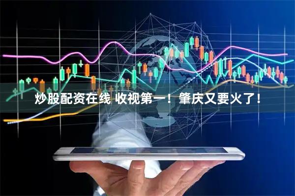炒股配资在线 收视第一！肇庆又要火了！