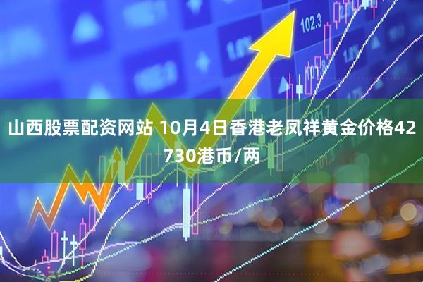山西股票配资网站 10月4日香港老凤祥黄金价格42730港币/两