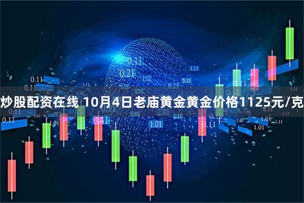 炒股配资在线 10月4日老庙黄金黄金价格1125元/克