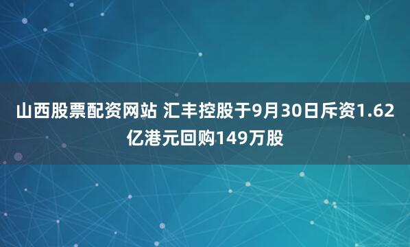 山西股票配资网站 汇丰控股于9月30日斥资1.62亿港元回购149万股