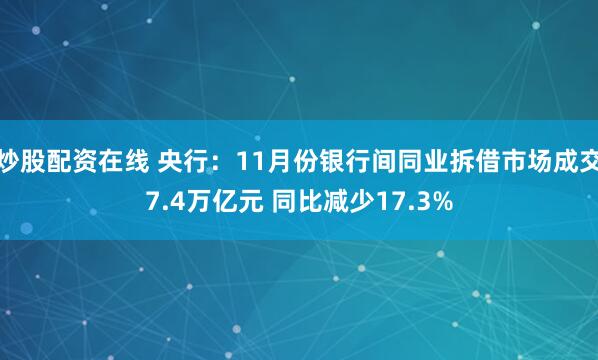 炒股配资在线 央行：11月份银行间同业拆借市场成交7.4万亿元 同比减少17.3%