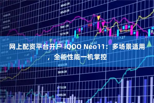 网上配资平台开户 iQOO Neo11:多场景适用,全能性能一机掌控